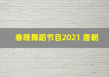 春晚舞蹈节目2021 唐朝